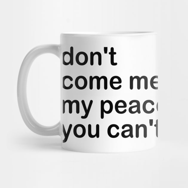 don't come mess up my peace, because you can't find yours by mdr design